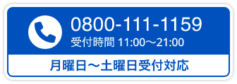 0800-111-1159 受付時間 11:00〜21:00 / 月曜日〜土曜日受付対応