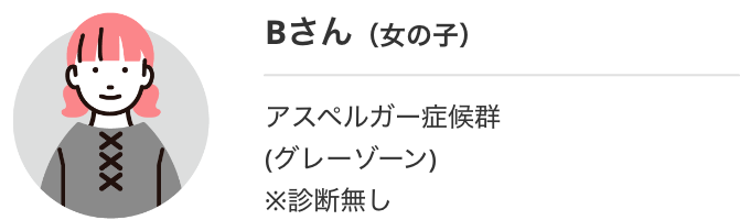 Bさん（女の子）アスペルガー症候群(グレーゾーン) ※診断無し